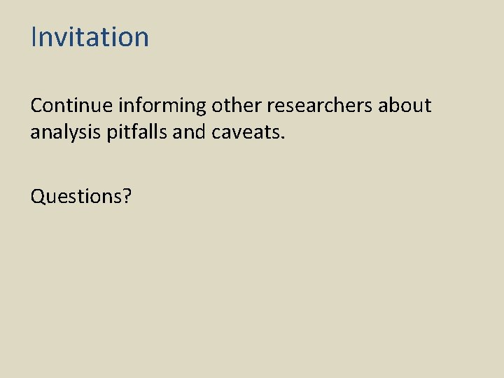 Invitation Continue informing other researchers about analysis pitfalls and caveats. Questions? 