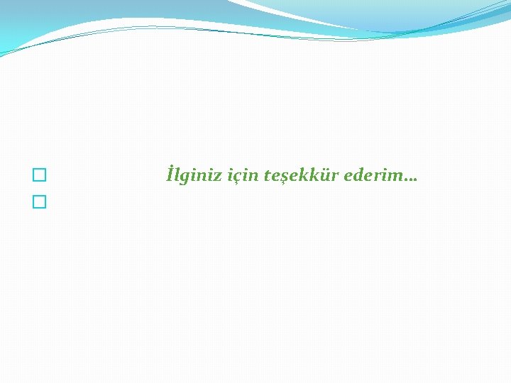 � İlginiz için teşekkür ederim… � 