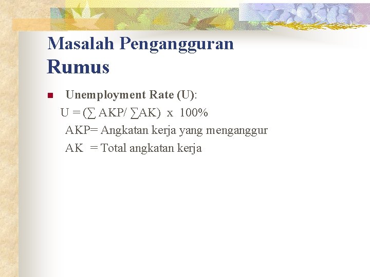 Masalah Pengangguran Rumus n Unemployment Rate (U): U = (∑ AKP/ ∑AK) x 100% Masalah Pengangguran Rumus n Unemployment Rate (U): U = (∑ AKP/ ∑AK) x 100%