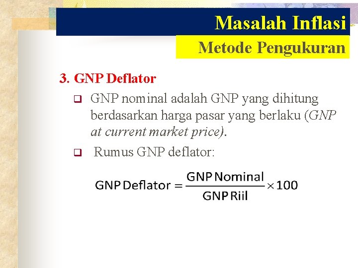 Masalah Inflasi Metode Pengukuran 3. GNP Deflator q GNP nominal adalah GNP yang dihitung Masalah Inflasi Metode Pengukuran 3. GNP Deflator q GNP nominal adalah GNP yang dihitung