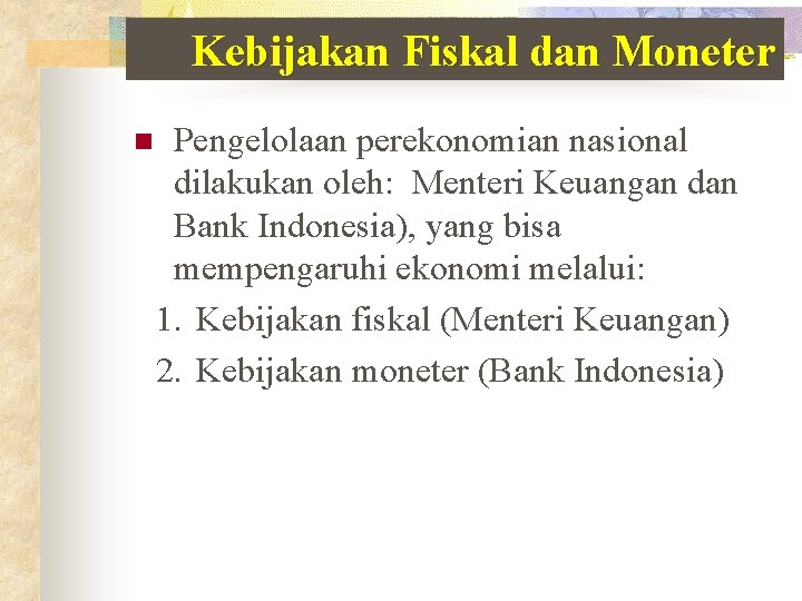 Kebijakan Fiskal dan Moneter n Pengelolaan perekonomian nasional dilakukan oleh: Menteri Keuangan dan Bank Kebijakan Fiskal dan Moneter n Pengelolaan perekonomian nasional dilakukan oleh: Menteri Keuangan dan Bank