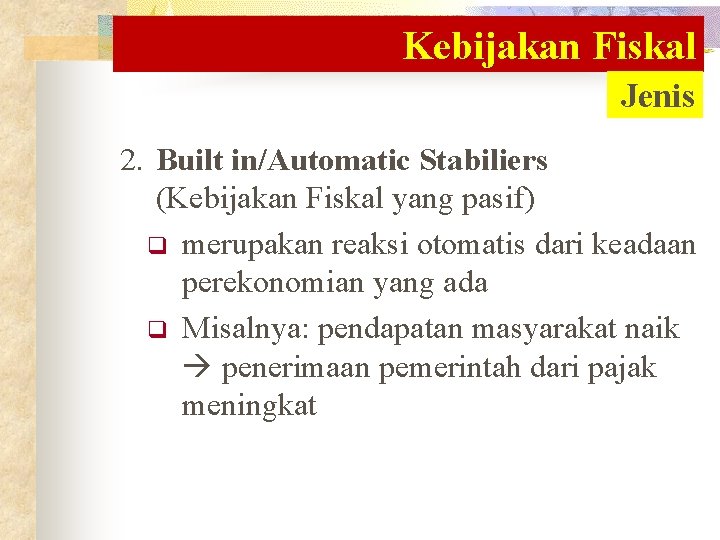 Kebijakan Fiskal Jenis 2. Built in/Automatic Stabiliers (Kebijakan Fiskal yang pasif) q merupakan reaksi