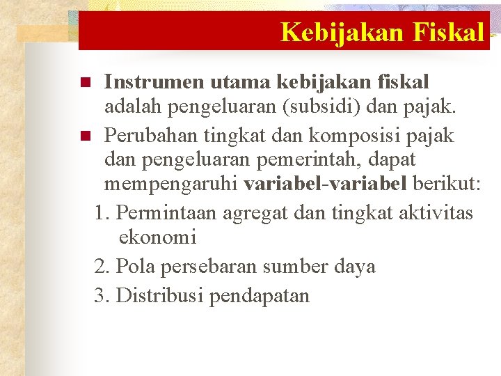 Kebijakan Fiskal Instrumen utama kebijakan fiskal adalah pengeluaran (subsidi) dan pajak. n Perubahan tingkat Kebijakan Fiskal Instrumen utama kebijakan fiskal adalah pengeluaran (subsidi) dan pajak. n Perubahan tingkat