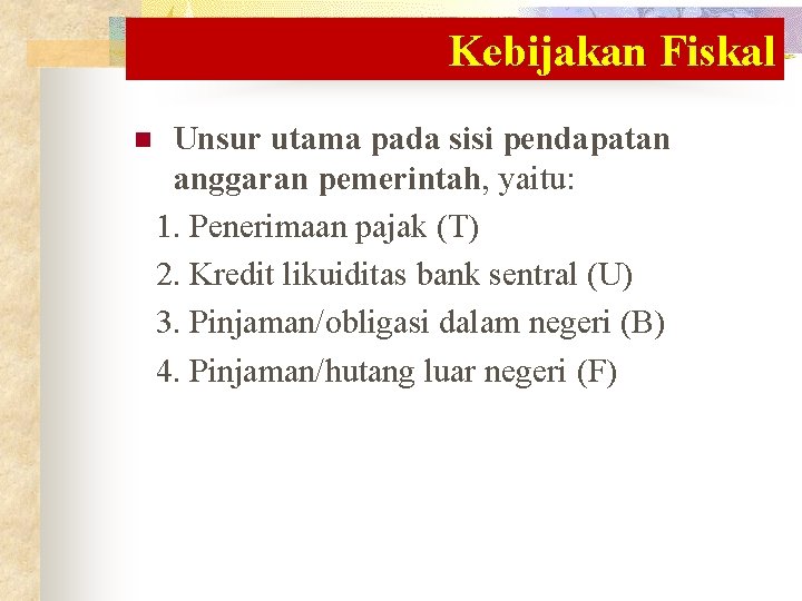 Kebijakan Fiskal n Unsur utama pada sisi pendapatan anggaran pemerintah, yaitu: 1. Penerimaan pajak