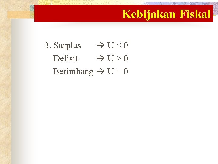 Kebijakan Fiskal 3. Surplus U<0 Defisit U>0 Berimbang U = 0 