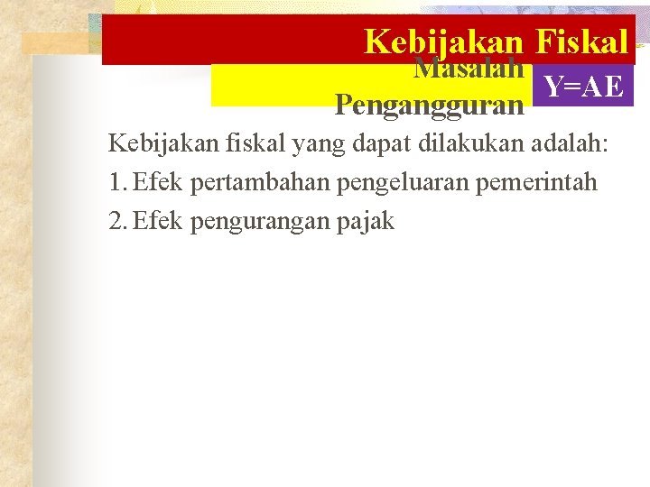 Kebijakan Fiskal Masalah Y=AE Pengangguran Kebijakan fiskal yang dapat dilakukan adalah: 1. Efek pertambahan