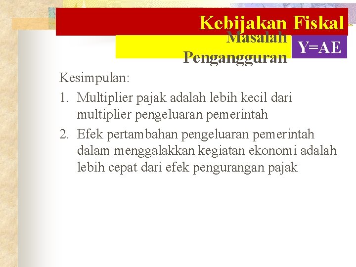 Kebijakan Fiskal Masalah Y=AE Pengangguran Kesimpulan: 1. Multiplier pajak adalah lebih kecil dari multiplier Kebijakan Fiskal Masalah Y=AE Pengangguran Kesimpulan: 1. Multiplier pajak adalah lebih kecil dari multiplier