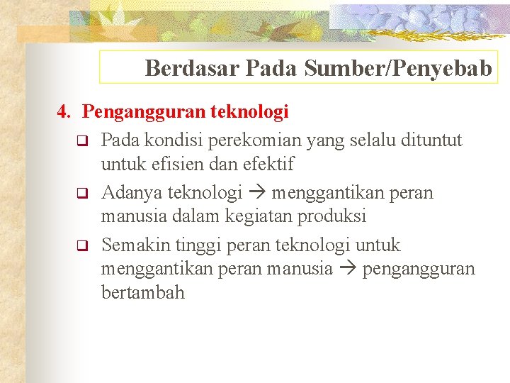Berdasar Pada Sumber/Penyebab 4. Pengangguran teknologi q Pada kondisi perekomian yang selalu dituntut untuk Berdasar Pada Sumber/Penyebab 4. Pengangguran teknologi q Pada kondisi perekomian yang selalu dituntut untuk