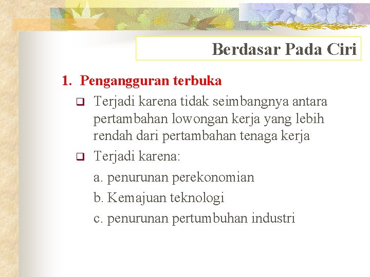 Berdasar Pada Ciri 1. Pengangguran terbuka q Terjadi karena tidak seimbangnya antara pertambahan lowongan Berdasar Pada Ciri 1. Pengangguran terbuka q Terjadi karena tidak seimbangnya antara pertambahan lowongan