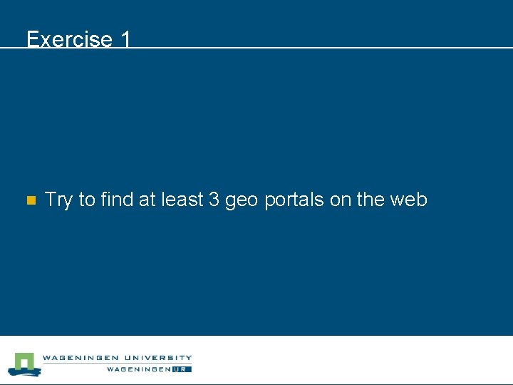 Exercise 1 n Try to find at least 3 geo portals on the web