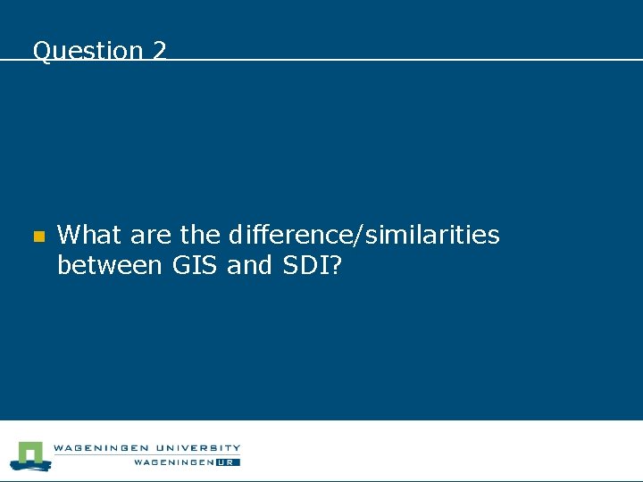 Question 2 n What are the difference/similarities between GIS and SDI? 