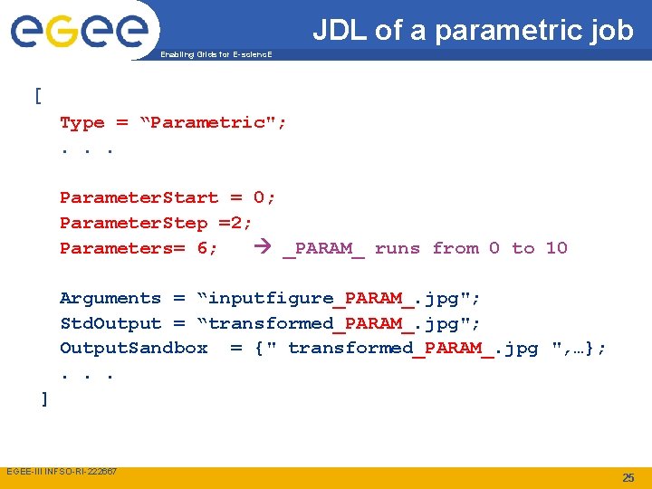 JDL of a parametric job Enabling Grids for E-scienc. E [ Type = “Parametric";