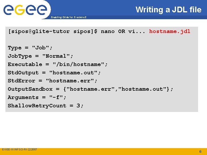 Writing a JDL file Enabling Grids for E-scienc. E [sipos@glite-tutor sipos]$ nano OR vi.