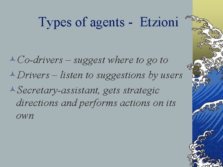 Types of agents - Etzioni ©Co-drivers – suggest where to go to ©Drivers –