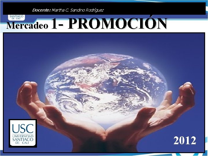 Docente: Martha C. Sandino Rodríguez Mercadeo 1 - PROMOCIÓN 2012 