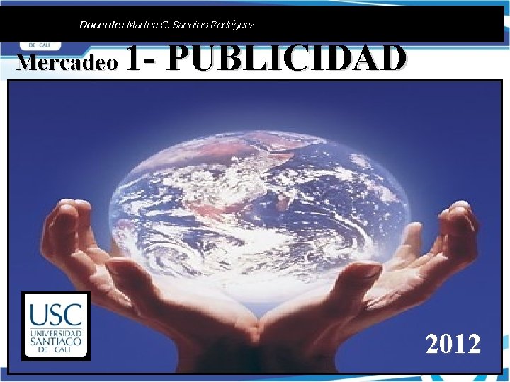 Docente: Martha C. Sandino Rodríguez Mercadeo 1 - PUBLICIDAD 2012 