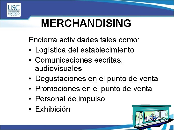 MERCHANDISING Encierra actividades tales como: • Logística del establecimiento • Comunicaciones escritas, audiovisuales •
