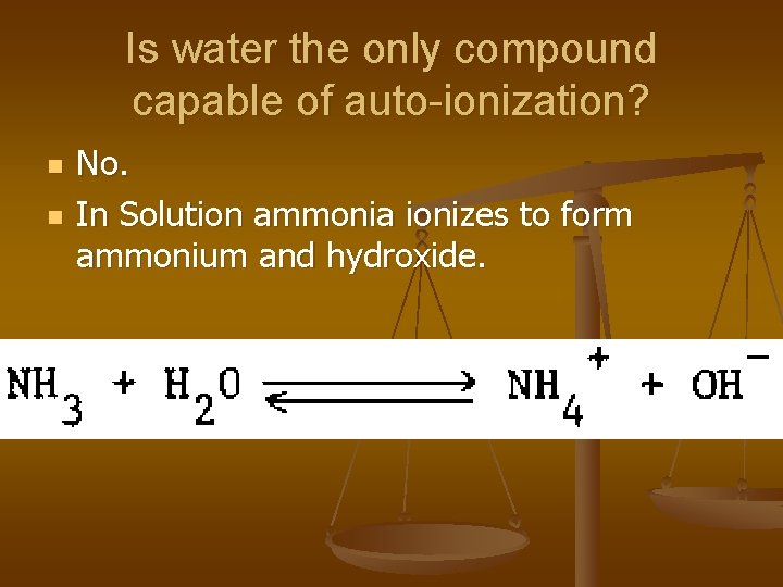 Is water the only compound capable of auto-ionization? n n No. In Solution ammonia