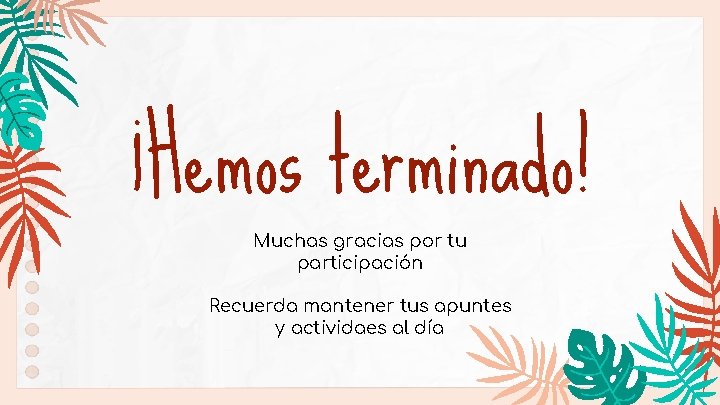 ¡Hemos terminado! Muchas gracias por tu participación Recuerda mantener tus apuntes y actividaes al