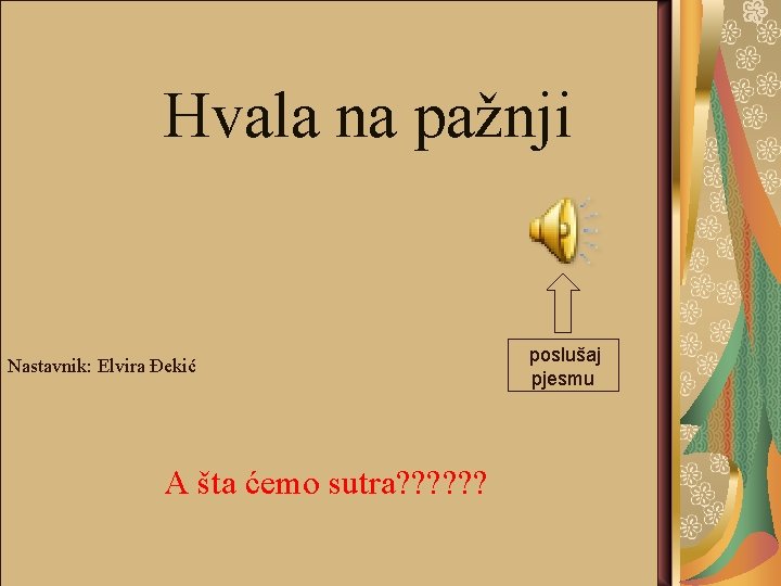 Hvala na pažnji Nastavnik: Elvira Đekić A šta ćemo sutra? ? ? poslušaj pjesmu