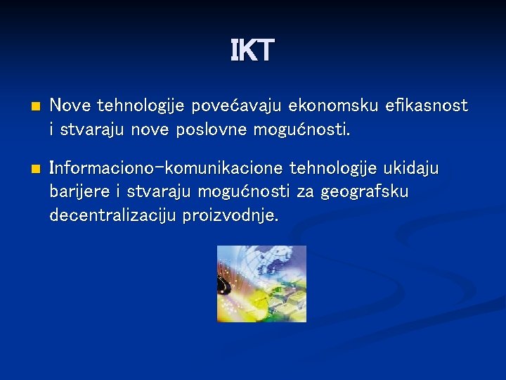IKT n Nove tehnologije povećavaju ekonomsku efikasnost i stvaraju nove poslovne mogućnosti. n Informaciono-komunikacione