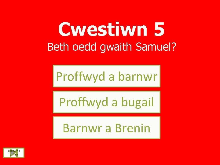 Cwestiwn 5 Beth oedd gwaith Samuel? Proffwyd a barnwr Proffwyd a bugail Barnwr a