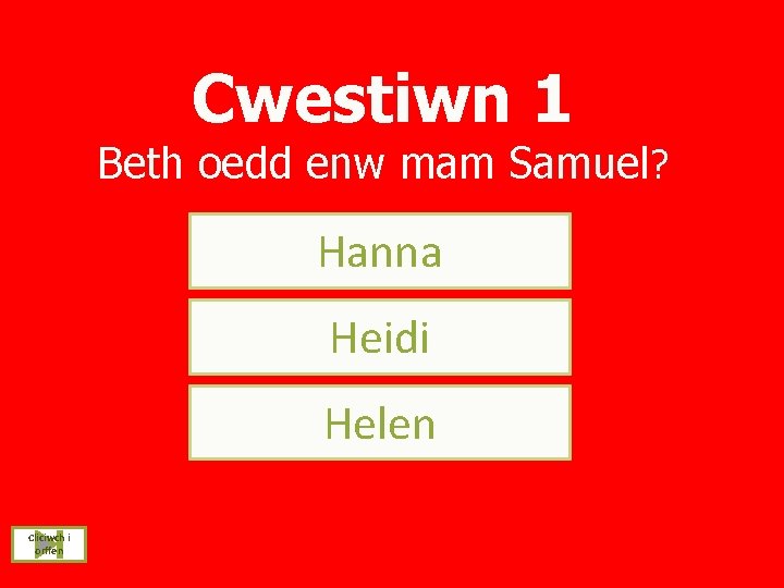 Cwestiwn 1 Beth oedd enw mam Samuel? Hanna Heidi Helen Cliciwch i orffen 