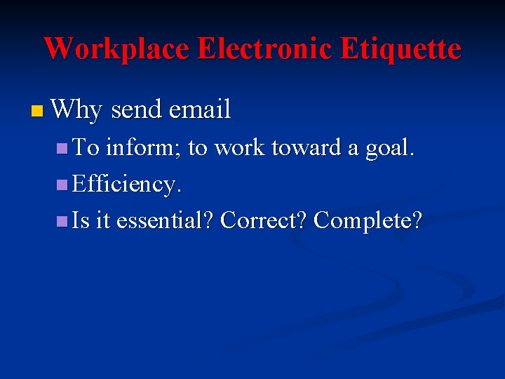 Workplace Electronic Etiquette n Why send email n To inform; to work toward a
