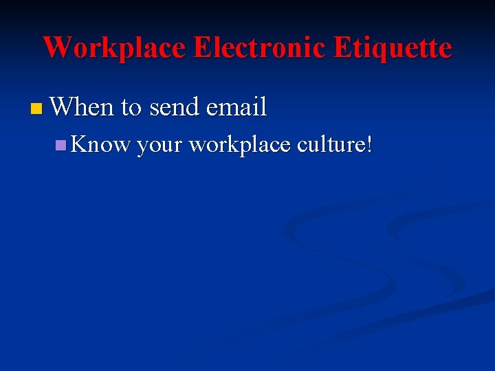 Workplace Electronic Etiquette n When to send email n Know your workplace culture! 