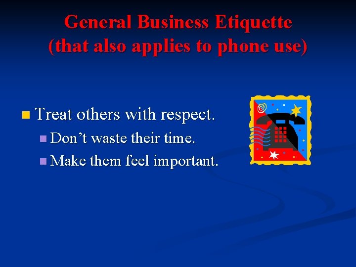 General Business Etiquette (that also applies to phone use) n Treat others with respect. General Business Etiquette (that also applies to phone use) n Treat others with respect.