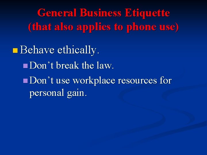 General Business Etiquette (that also applies to phone use) n Behave ethically. n Don’t