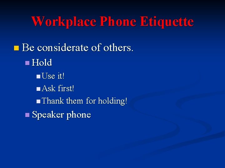 Workplace Phone Etiquette n Be considerate of others. n Hold n Use it! n