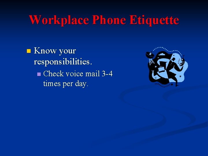 Workplace Phone Etiquette n Know your responsibilities. n Check voice mail 3 -4 times