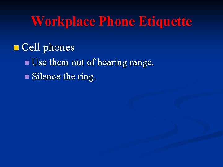 Workplace Phone Etiquette n Cell phones n Use them out of hearing range. n