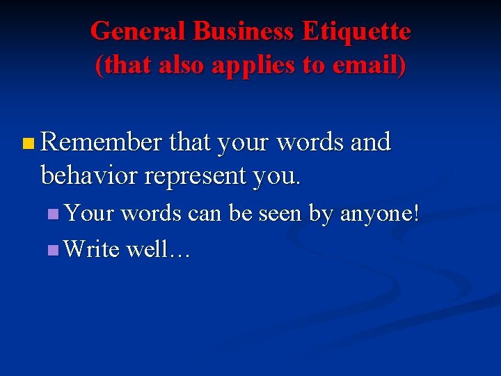 General Business Etiquette (that also applies to email) n Remember that your words and