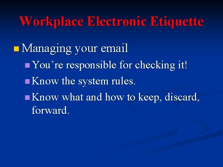 Workplace Electronic Etiquette n Managing your email n You’re responsible for checking it! n
