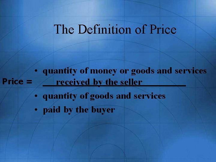 The Definition of Price • quantity of money or goods and services Price =