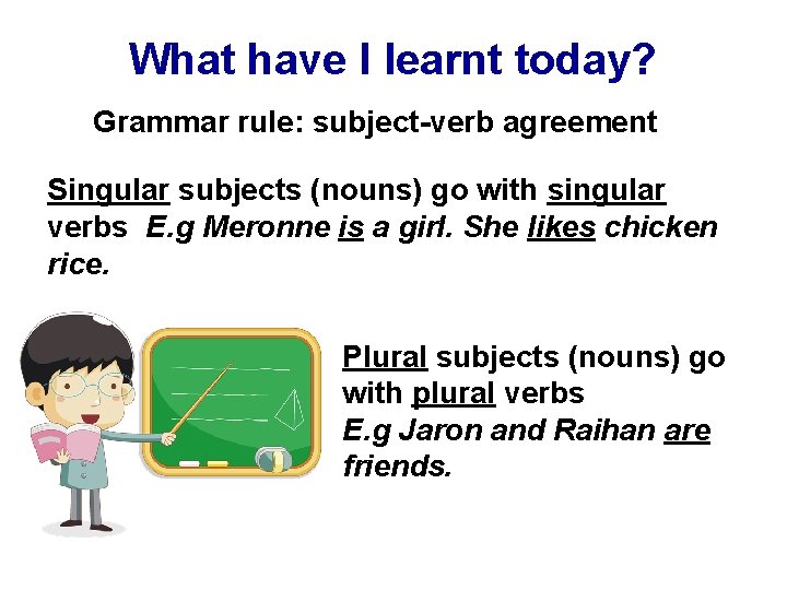 What have I learnt today? Grammar rule: subject-verb agreement Singular subjects (nouns) go with