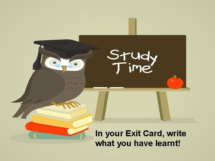 In your Exit Card, write what you have learnt! 