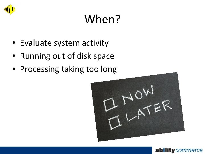 When? • Evaluate system activity • Running out of disk space • Processing taking