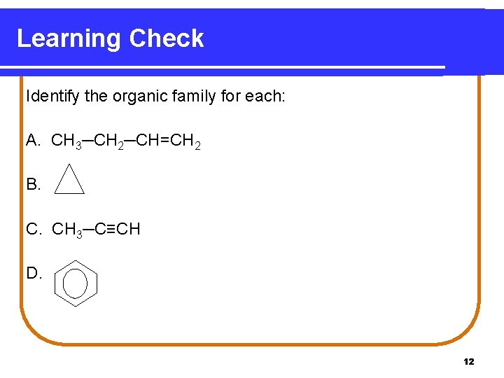 Learning Check Identify the organic family for each: A. CH 3─CH 2─CH=CH 2 B.