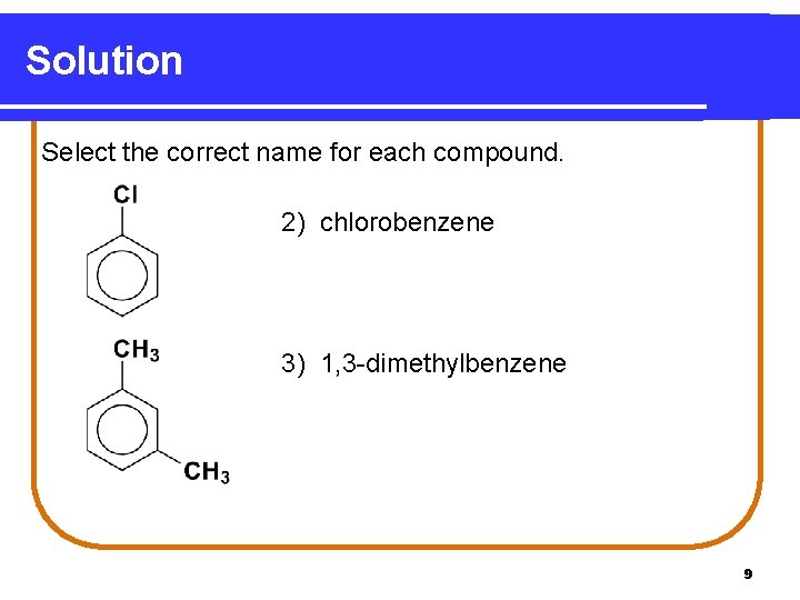 Solution Select the correct name for each compound. 2) chlorobenzene 3) 1, 3 -dimethylbenzene