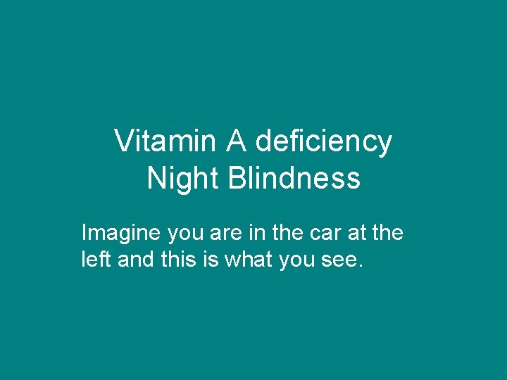 Vitamin A deficiency Night Blindness Imagine you are in the car at the left