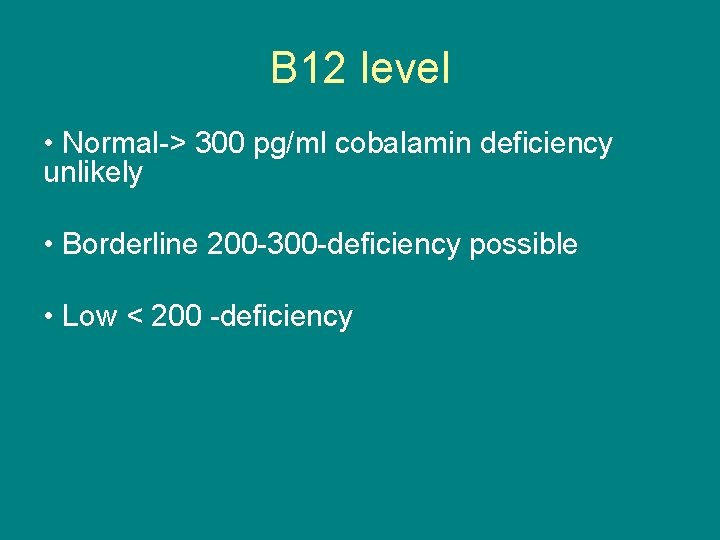 B 12 level • Normal-> 300 pg/ml cobalamin deficiency unlikely • Borderline 200 -300