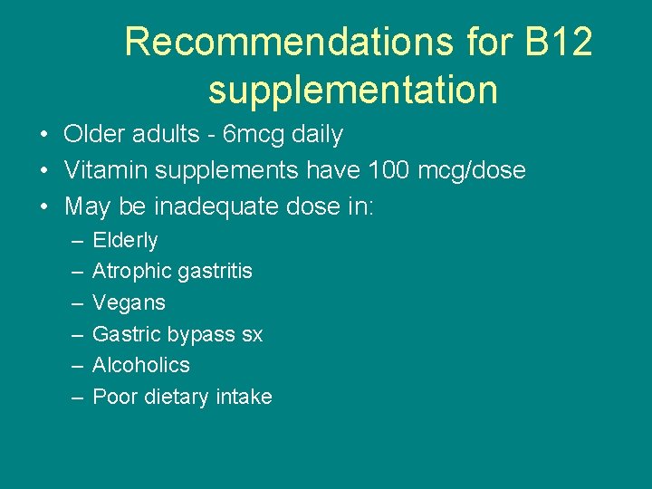  Recommendations for B 12 supplementation • Older adults - 6 mcg daily •