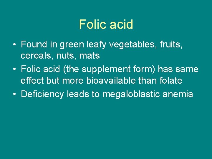Folic acid • Found in green leafy vegetables, fruits, cereals, nuts, mats • Folic