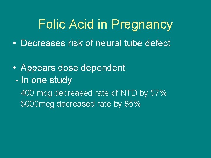 Folic Acid in Pregnancy • Decreases risk of neural tube defect • Appears dose