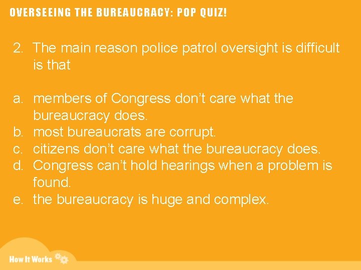 OVERSEEING THE BUREAUCRACY: POP QUIZ! 2. The main reason police patrol oversight is difficult