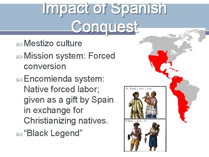 Impact of Spanish Conquest Mestizo culture Mission system: Forced conversion Encomienda system: Native forced