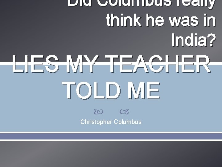 Did Columbus really think he was in India? LIES MY TEACHER TOLD ME Christopher